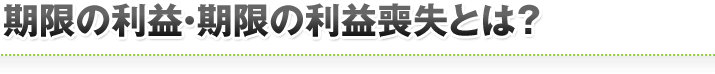 期限の利益・期限の利益喪失とは？